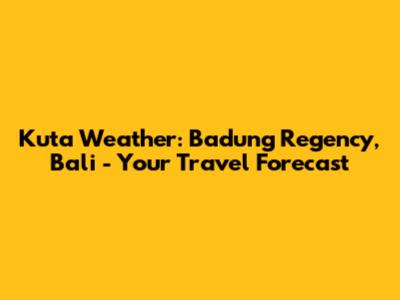 Kuta Weather: Badung Regency, Bali - Your Travel Forecast