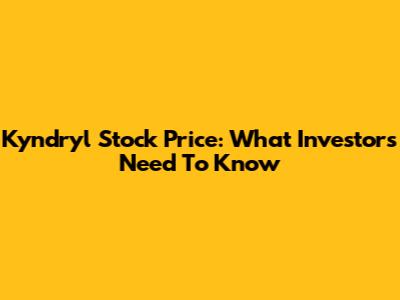 Kyndryl Stock Price: What Investors Need To Know