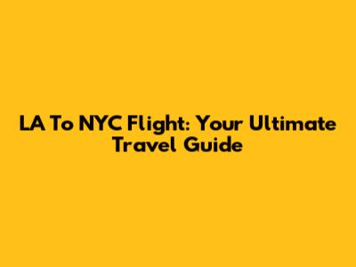 LA To NYC Flight: Your Ultimate Travel Guide