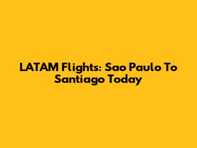 LATAM Flights: Sao Paulo To Santiago Today