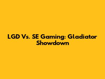 LGD Vs. SE Gaming: Gladiator Showdown