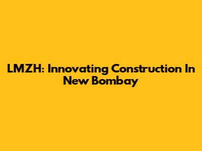 LMZH: Innovating Construction In New Bombay