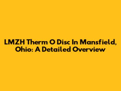 LMZH Therm O Disc In Mansfield, Ohio: A Detailed Overview