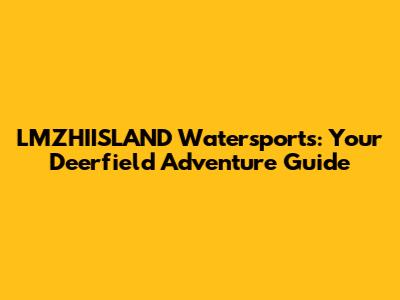 LMZHIISLAND Watersports: Your Deerfield Adventure Guide