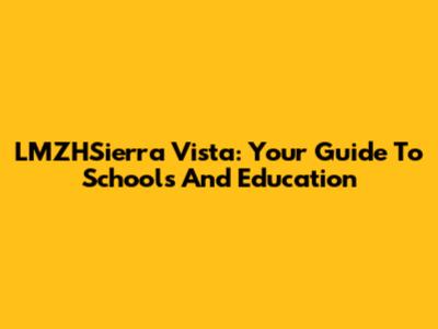 LMZHSierra Vista: Your Guide To Schools And Education