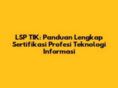 LSP TIK: Panduan Lengkap Sertifikasi Profesi Teknologi Informasi
