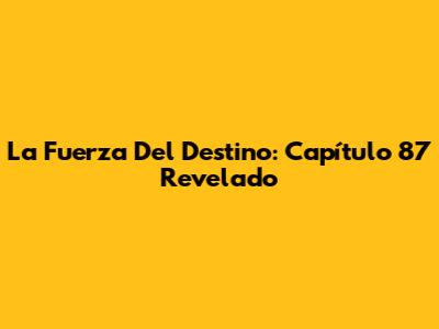 La Fuerza Del Destino: Capítulo 87 Revelado