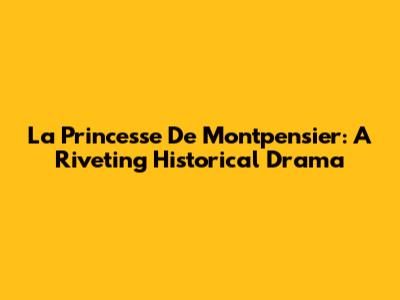 La Princesse De Montpensier: A Riveting Historical Drama