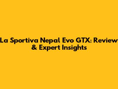 La Sportiva Nepal Evo GTX: Review & Expert Insights