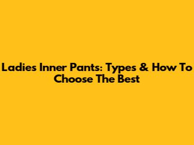 Ladies' Inner Pants: Types & How To Choose The Best