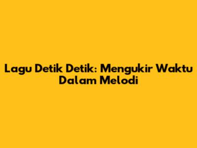 Lagu Detik Detik: Mengukir Waktu Dalam Melodi