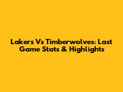 Lakers Vs Timberwolves: Last Game Stats & Highlights