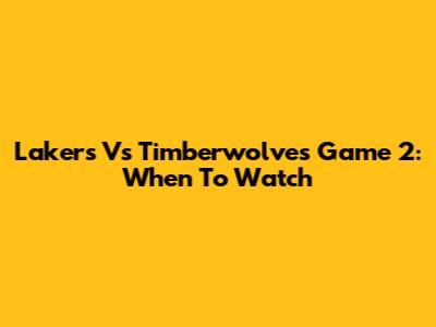 Lakers Vs Timberwolves Game 2: When To Watch