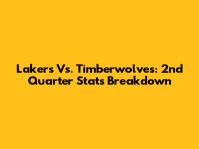 Lakers Vs. Timberwolves: 2nd Quarter Stats Breakdown