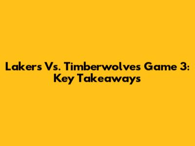 Lakers Vs. Timberwolves Game 3: Key Takeaways
