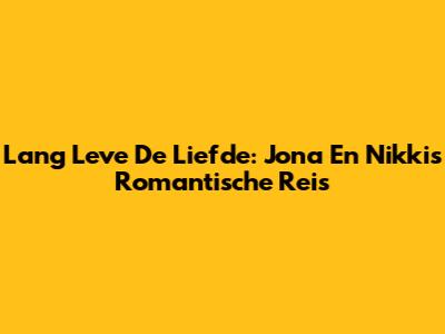 Lang Leve De Liefde: Jona En Nikki's Romantische Reis