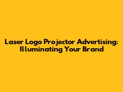 Laser Logo Projector Advertising: Illuminating Your Brand