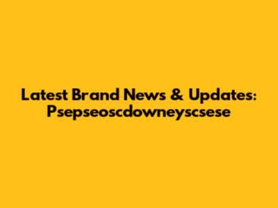 Latest Brand News & Updates: Psepseoscdowneyscsese