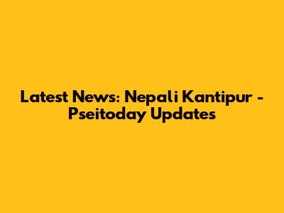 Latest News: Nepali Kantipur - Pseitoday Updates