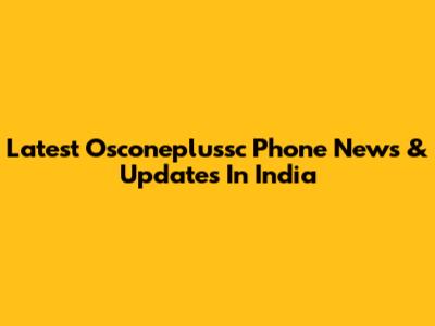 Latest Osconeplussc Phone News & Updates In India