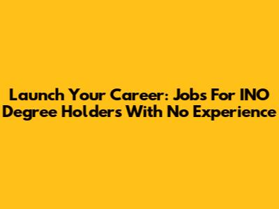 Launch Your Career: Jobs For INO Degree Holders With No Experience
