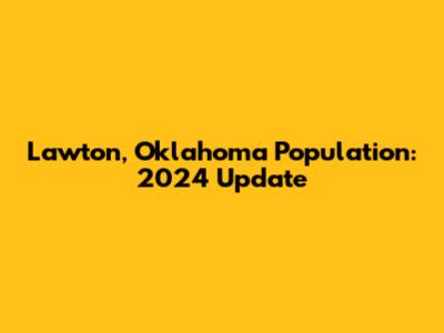Lawton, Oklahoma Population: 2024 Update