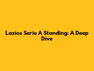 Lazio's Serie A Standing: A Deep Dive