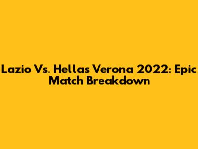 Lazio Vs. Hellas Verona 2022: Epic Match Breakdown