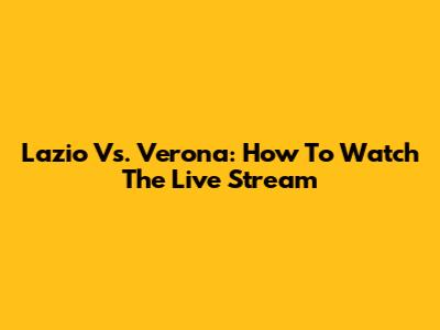 Lazio Vs. Verona: How To Watch The Live Stream