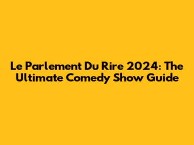 Le Parlement Du Rire 2024: The Ultimate Comedy Show Guide