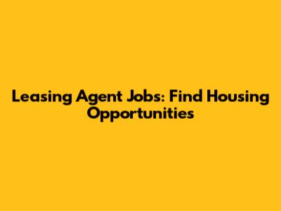 Leasing Agent Jobs: Find Housing Opportunities