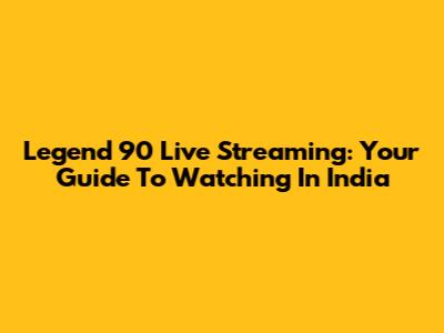 Legend 90 Live Streaming: Your Guide To Watching In India