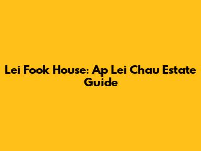 Lei Fook House: Ap Lei Chau Estate Guide