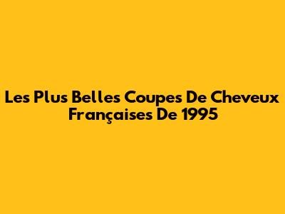 Les Plus Belles Coupes De Cheveux Françaises De 1995