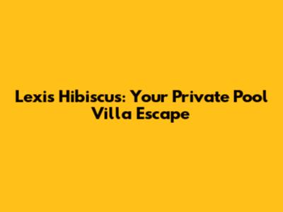 Lexis Hibiscus: Your Private Pool Villa Escape
