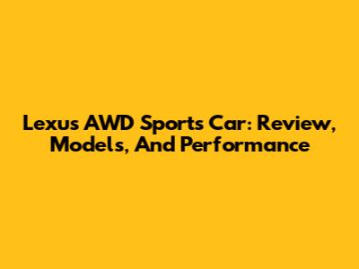 Lexus AWD Sports Car: Review, Models, And Performance