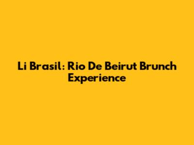 Li Brasil: Rio De Beirut Brunch Experience