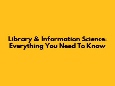Library & Information Science: Everything You Need To Know