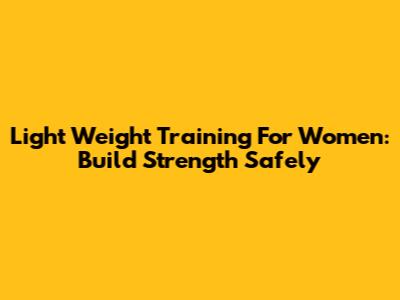 Light Weight Training For Women: Build Strength Safely