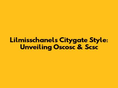 Lilmisschanel's Citygate Style: Unveiling Oscosc & Scsc