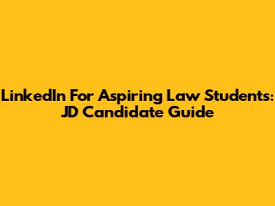 LinkedIn For Aspiring Law Students: JD Candidate Guide