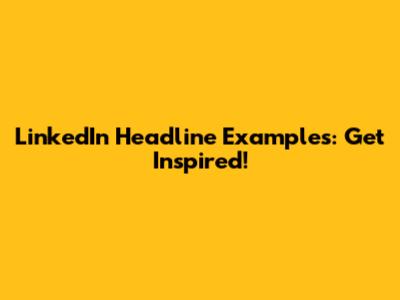 LinkedIn Headline Examples: Get Inspired!