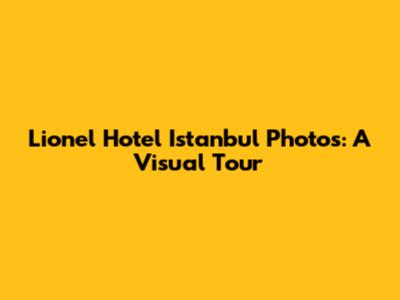 Lionel Hotel Istanbul Photos: A Visual Tour