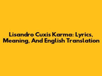 Lisandro Cuxi's 'Karma': Lyrics, Meaning, And English Translation