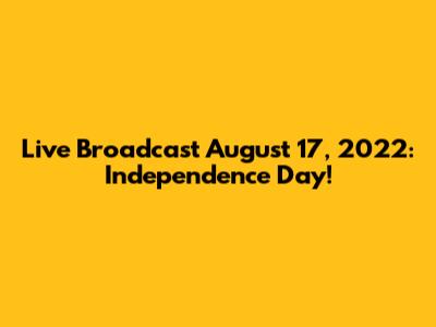 Live Broadcast August 17, 2022: Independence Day!
