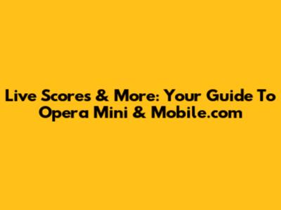 Live Scores & More: Your Guide To Opera Mini & Mobile.com