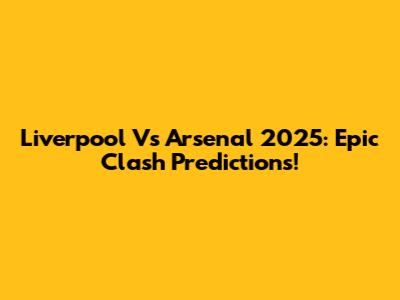 Liverpool Vs Arsenal 2025: Epic Clash Predictions!