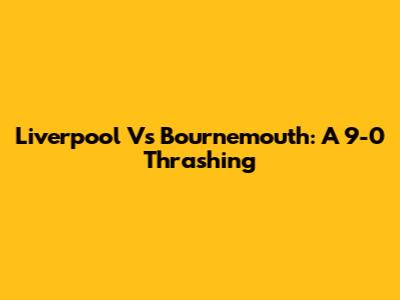Liverpool Vs Bournemouth: A 9-0 Thrashing