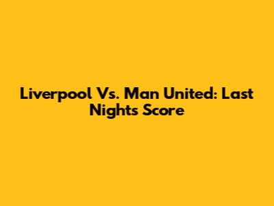 Liverpool Vs. Man United: Last Night's Score