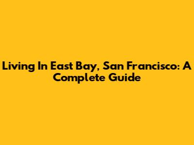 Living In East Bay, San Francisco: A Complete Guide